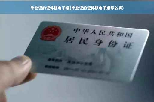毕业证的证件照电子版(毕业证的证件照电子版怎么弄)