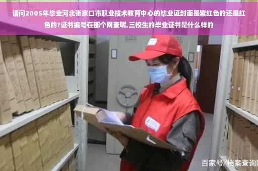 请问2005年毕业河北张家口市职业技术教育中心的毕业证封面是紫红色的还是红色的?证书编号在那个网查呢,三校生的毕业证书是什么样的