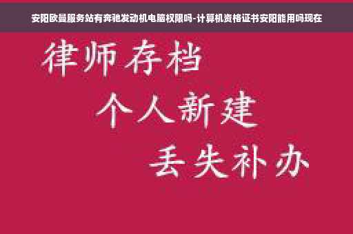 安阳欧曼服务站有奔驰发动机电脑权限吗-计算机资格证书安阳能用吗现在