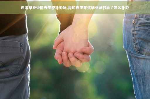自考毕业证能去学校补办吗,我的自学考试毕业证书丢了怎么补办
