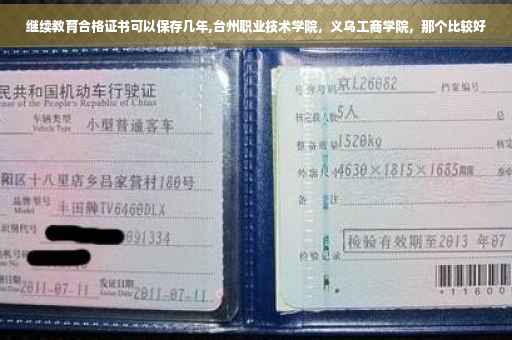 继续教育合格证书可以保存几年,台州职业技术学院，义乌工商学院，那个比较好