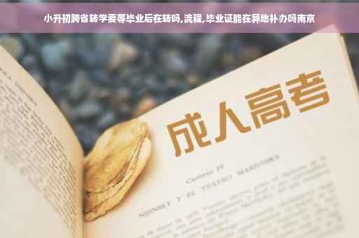 小升初跨省转学要等毕业后在转吗,流程,毕业证能在异地补办吗南京