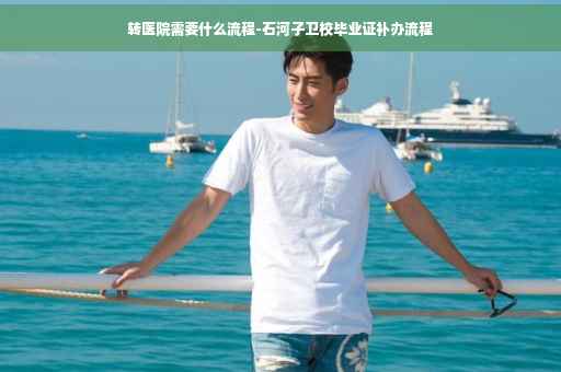 转医院需要什么流程-石河子卫校毕业证补办流程 转医院需要什么流程-石河子卫校毕业证补办流程