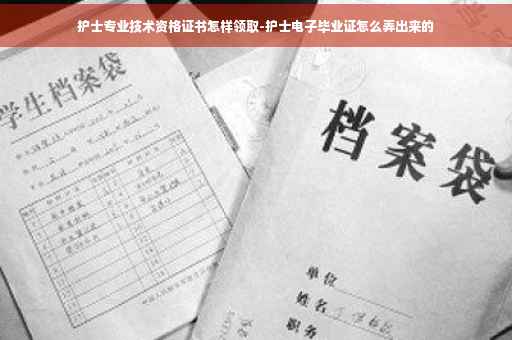 护士专业技术资格证书怎样领取-护士电子毕业证怎么弄出来的