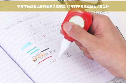 中专学历毕业证补办要多久能拿到,97年的中专毕业证丢了怎么补