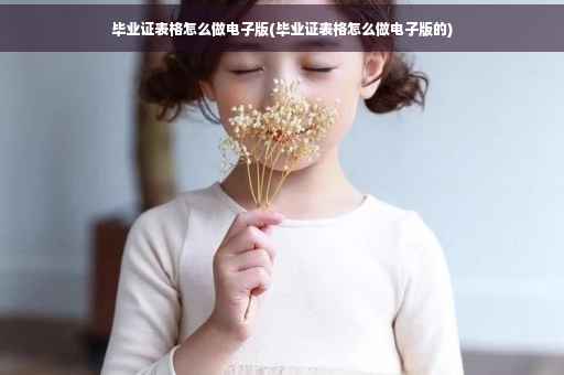 毕业证表格怎么做电子版(毕业证表格怎么做电子版的)