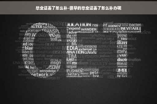 毕业证丢了怎么补-很早的毕业证丢了怎么补办呢