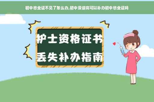 初中毕业证不见了怎么办,初中没读完可以补办初中毕业证吗
