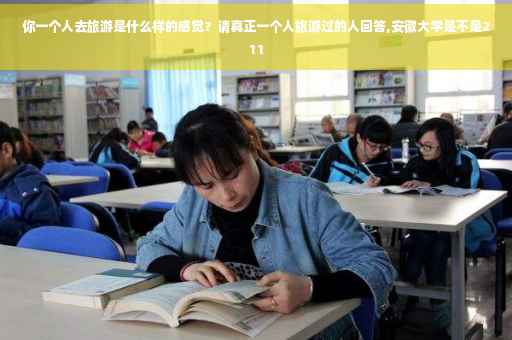 你一个人去旅游是什么样的感觉？请真正一个人旅游过的人回答,安徽大学是不是211