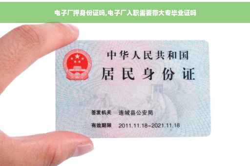 电子厂押身份证吗,电子厂入职需要带大专毕业证吗