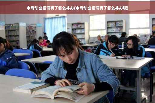 中专毕业证没有了怎么补办(中专毕业证没有了怎么补办呢)