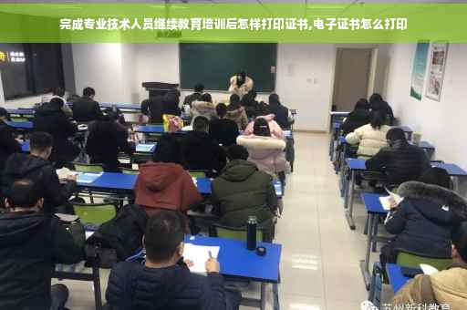 完成专业技术人员继续教育培训后怎样打印证书,电子证书怎么打印