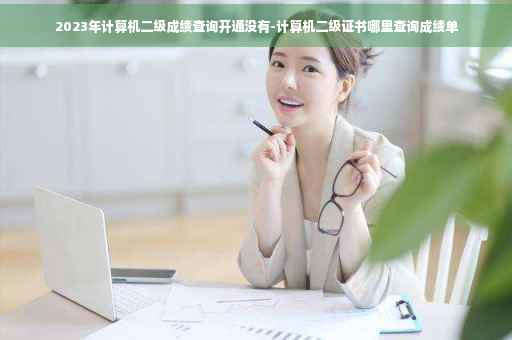 2023年计算机二级成绩查询开通没有-计算机二级证书哪里查询成绩单