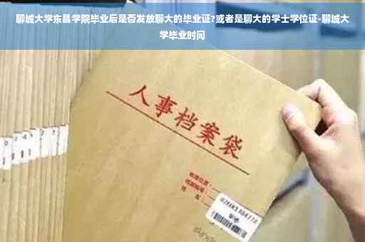 聊城大学东昌学院毕业后是否发放聊大的毕业证?或者是聊大的学士学位证-聊城大学毕业时间
