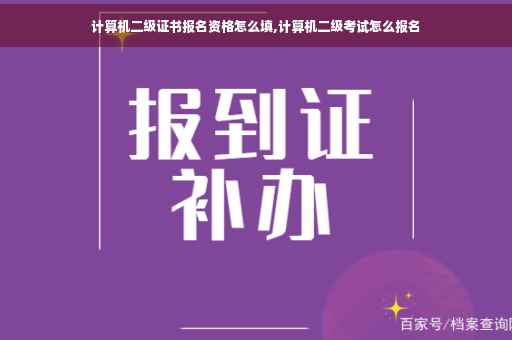 计算机二级证书报名资格怎么填,计算机二级考试怎么报名