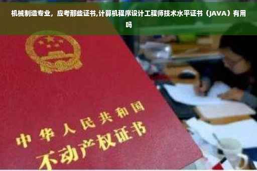 机械制造专业，应考那些证书,计算机程序设计工程师技术水平证书（JAVA）有用吗