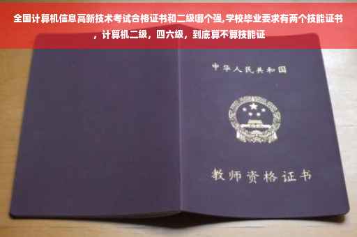全国计算机信息高新技术考试合格证书和二级哪个强,学校毕业要求有两个技能证书，计算机二级，四六级，到底算不算技能证