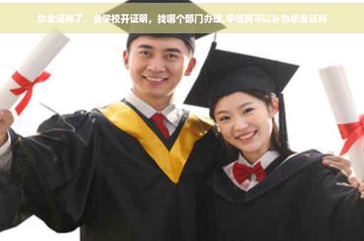 毕业证掉了,去学校开证明,找哪个部门办理,学信网可以补办毕业证吗 毕业证掉了,去学校开证明,找哪个部门办理,学信网可以补办毕业证吗