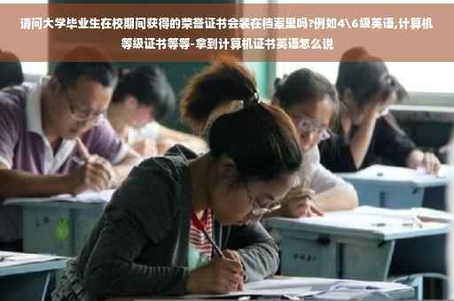 请问大学毕业生在校期间获得的荣誉证书会装在档案里吗?例如4级英语,计算机等级证书等等-拿到计算机证书英语怎么说