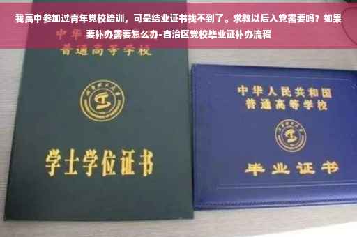 我高中参加过青年党校培训，可是结业证书找不到了。求教以后入党需要吗？如果要补办需要怎么办-自治区党校毕业证补办流程