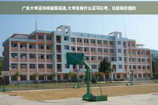 广东大专证书样板图高清,大专生有什么证可以考，比较有价值的