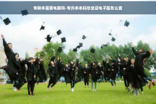 专转本需要电脑吗-专升本本科毕业证电子版怎么查