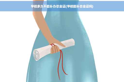 学校多久不能补办毕业证(学校能补毕业证吗)