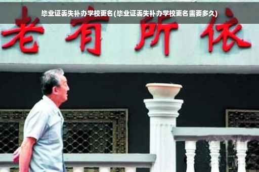 毕业证丢失补办学校更名(毕业证丢失补办学校更名需要多久)