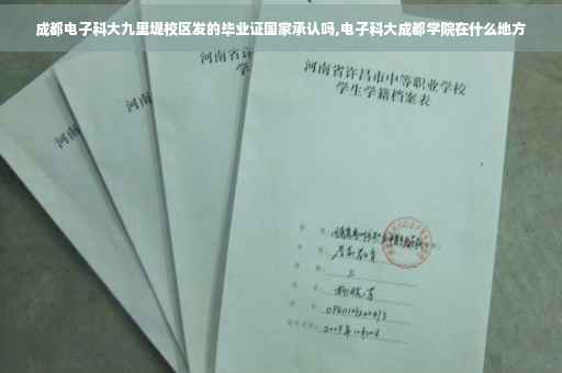 成都电子科大九里堤校区发的毕业证国家承认吗,电子科大成都学院在什么地方