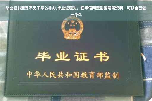 毕业证书鉴定不见了怎么补办,毕业证遗失，在学信网查到编号等资料，可以自己做一个么