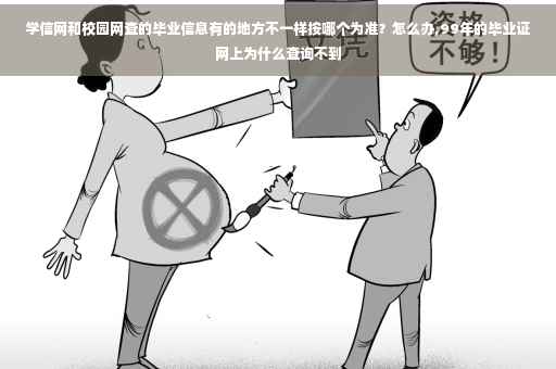 学信网和校园网查的毕业信息有的地方不一样按哪个为准？怎么办,99年的毕业证网上为什么查询不到