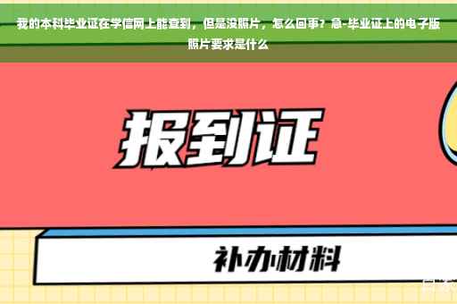 我的本科毕业证在学信网上能查到，但是没照片，怎么回事？急-毕业证上的电子版照片要求是什么