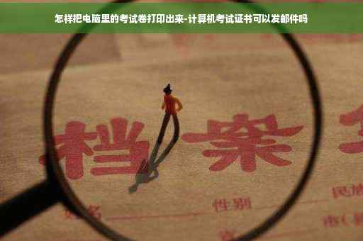 怎样把电脑里的考试卷打印出来-计算机考试证书可以发邮件吗