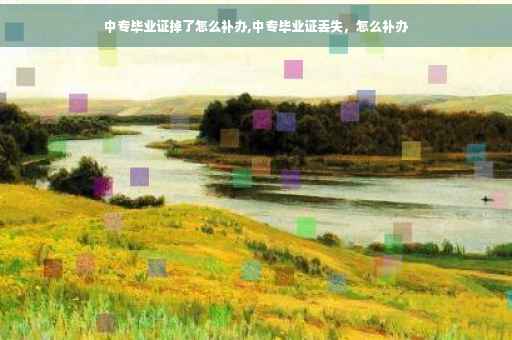 中专毕业证掉了怎么补办,中专毕业证丢失，怎么补办