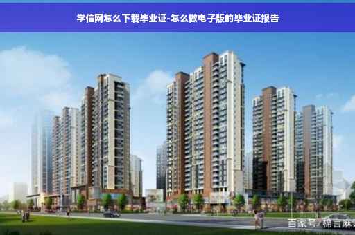 学信网怎么下载毕业证-怎么做电子版的毕业证报告