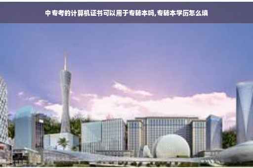 中专考的计算机证书可以用于专转本吗,专转本学历怎么填