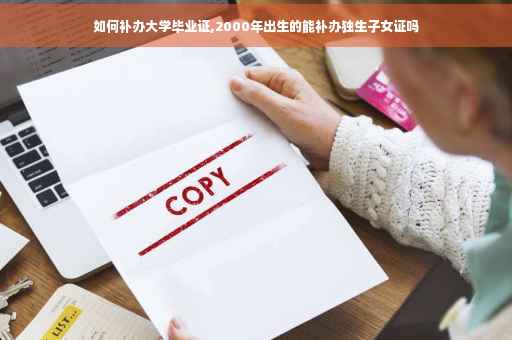 如何补办大学毕业证,2000年出生的能补办独生子女证吗