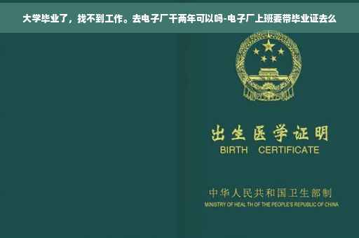大学毕业了，找不到工作。去电子厂干两年可以吗-电子厂上班要带毕业证去么
