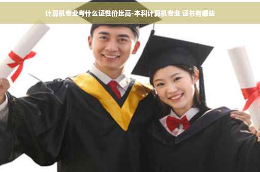 计算机专业考什么证性价比高-本科计算机专业 证书有哪些