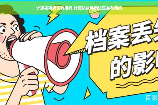 计算机初级证有用吗,计算机软件测试证书有用吗