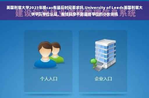 英国利兹大学2023年换cas有最后时间要求吗,University of Leeds英国利兹大学学历学位认证，有挂科拿不到最终学位的小伙伴吗