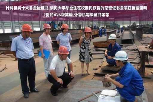 计算机类十大含金量证书,请问大学毕业生在校期间获得的荣誉证书会装在档案里吗?例如4级英语,计算机等级证书等等