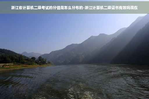 浙江省计算机二级考试的分值是怎么分布的-浙江计算机二级证书有效吗现在 浙江省计算机二级考试的分值是怎么分布的-浙江计算机二级证书有效吗现在