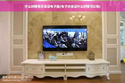 什么时候有毕业证电子版(电子毕业证什么时候可以有)