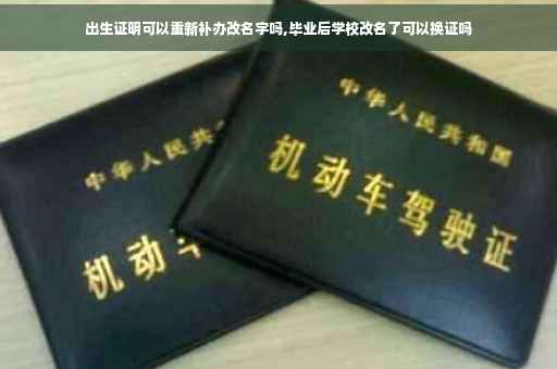 出生证明可以重新补办改名字吗,毕业后学校改名了可以换证吗