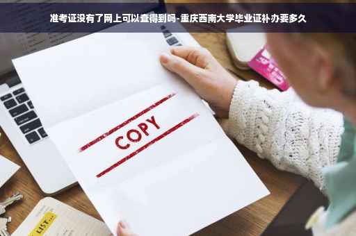 准考证没有了网上可以查得到吗-重庆西南大学毕业证补办要多久