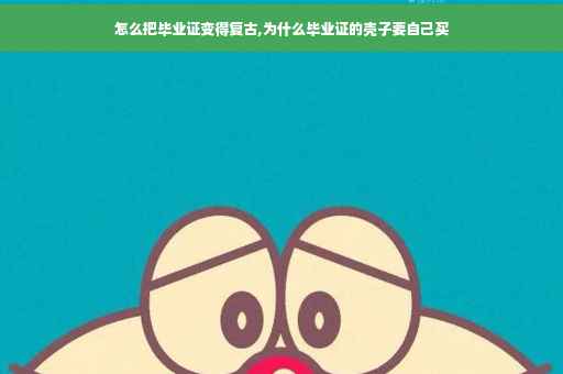 怎么把毕业证变得复古,为什么毕业证的壳子要自己买