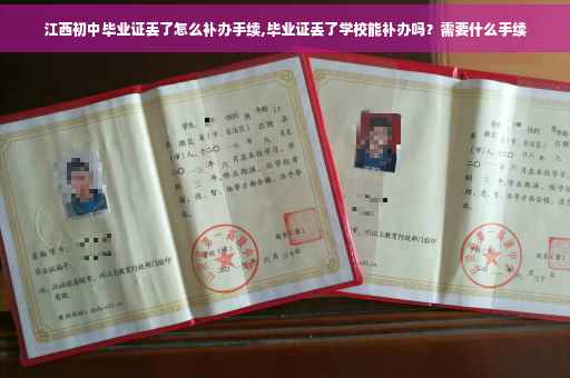 江西初中毕业证丢了怎么补办手续,毕业证丢了学校能补办吗？需要什么手续