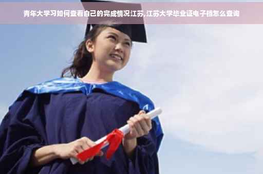 青年大学习如何查看自己的完成情况江苏,江苏大学毕业证电子档怎么查询