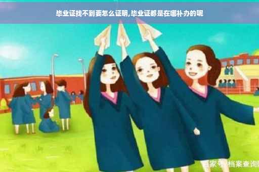 毕业证找不到要怎么证明,毕业证都是在哪补办的呢